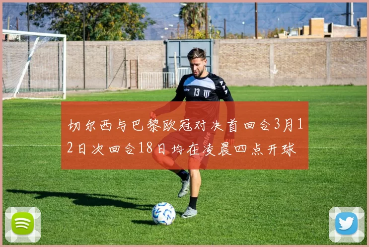 切尔西与巴黎欧冠对决首回合3月12日次回合18日均在凌晨四点开球