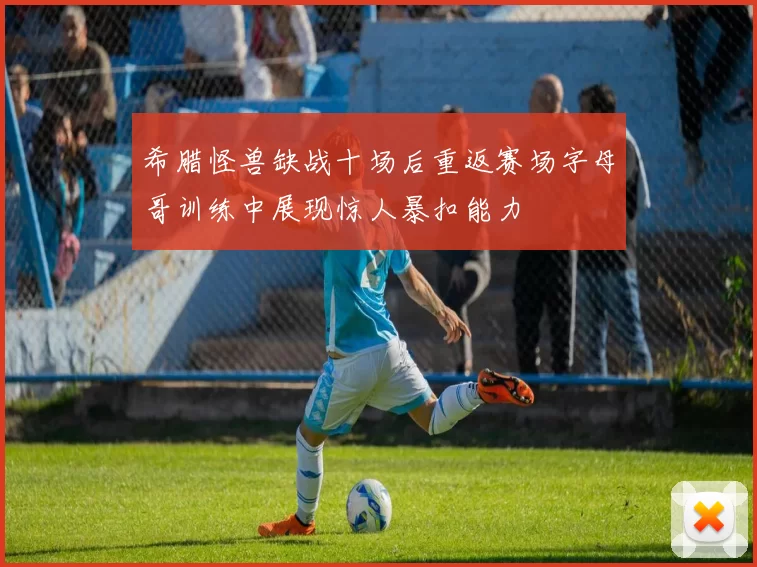 希腊怪兽缺战十场后重返赛场字母哥训练中展现惊人暴扣能力