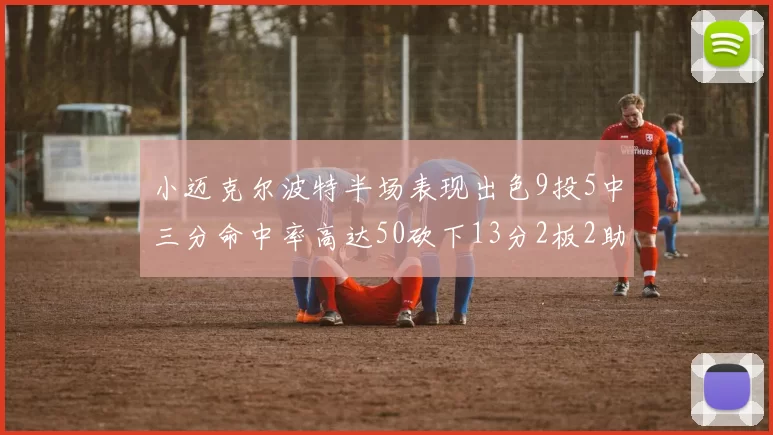 小迈克尔波特半场表现出色9投5中三分命中率高达50砍下13分2板2助2断