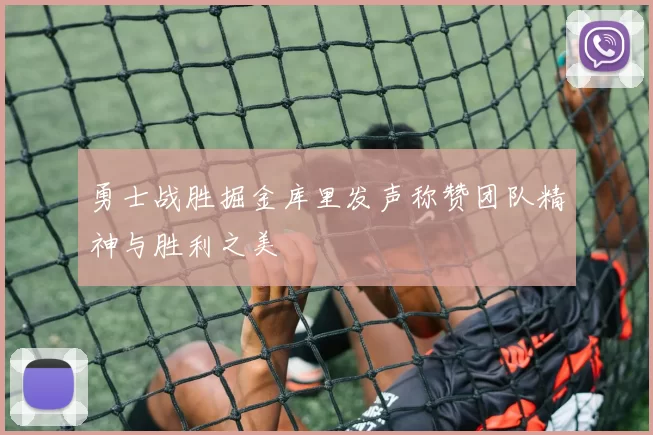 勇士战胜掘金库里发声称赞团队精神与胜利之美