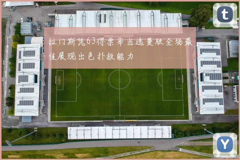 拉门斯凭63得票率当选曼联全场最佳展现出色扑救能力