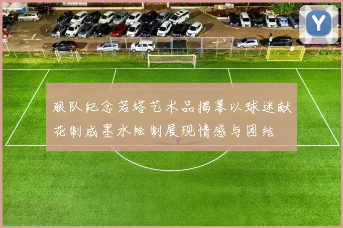 狼队纪念若塔艺术品揭幕以球迷献花制成墨水绘制展现情感与团结
