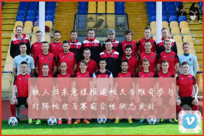 铁人归来意媒报道帕夫洛维奇参与对阵帕尔马赛前合练状态良好