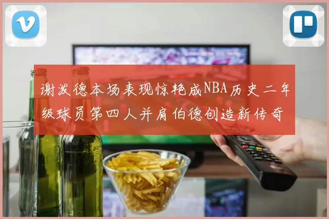 谢泼德本场表现惊艳成NBA历史二年级球员第四人并肩伯德创造新传奇