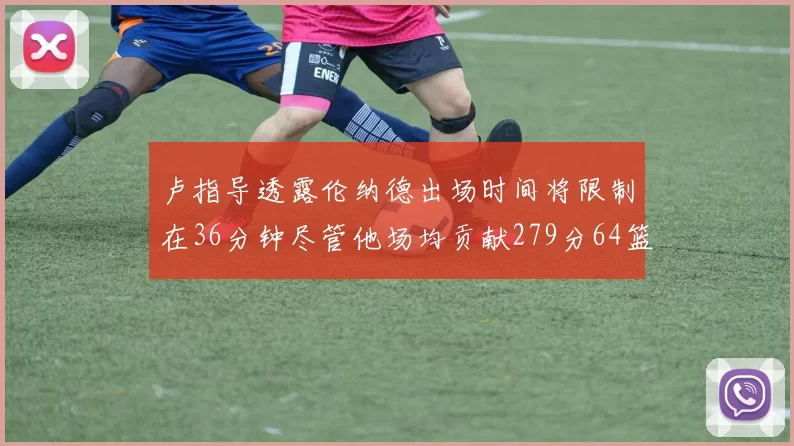 卢指导透露伦纳德出场时间将限制在36分钟尽管他场均贡献279分64篮板37助攻