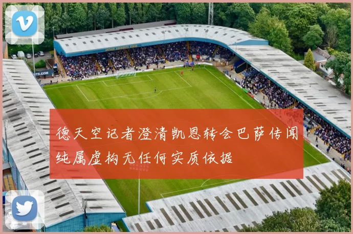 德天空记者澄清凯恩转会巴萨传闻纯属虚构无任何实质依据